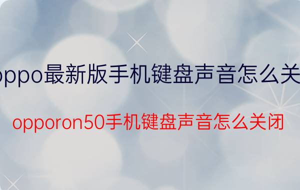 oppo最新版手机键盘声音怎么关掉 opporon50手机键盘声音怎么关闭？